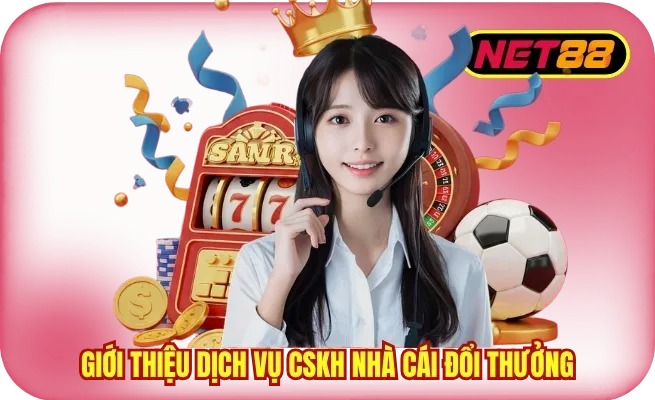 doi net dich vu ho tro khach hang net88 Giới thiệu dịch vụ CSKH nhà cái đổi thưởng