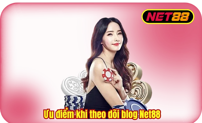 Ưu điểm khi theo dõi blog Net88